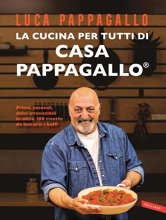 Luca Pappagallo La cucina per tutti di Casa Pappagallo. Primi, secondi, dolci irresistibili in oltre 100 ricette da leccarsi i baffi